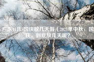 广东11选5国庆放几天假（2021年中秋，国庆，到底放几天呢？）