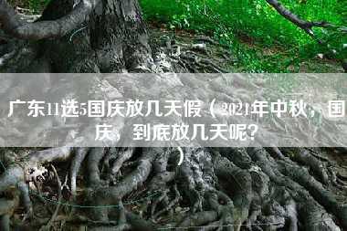 广东11选5国庆放几天假（2021年中秋，国庆，到底放几天呢？）