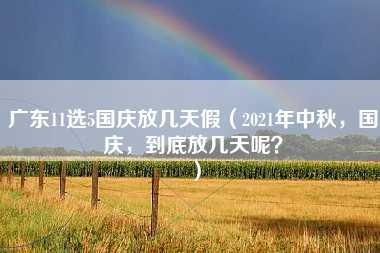 广东11选5国庆放几天假（2021年中秋，国庆，到底放几天呢？）