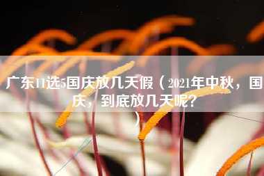 广东11选5国庆放几天假（2021年中秋，国庆，到底放几天呢？）