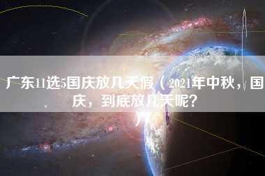 广东11选5国庆放几天假（2021年中秋，国庆，到底放几天呢？）