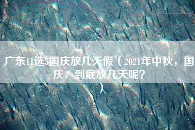 广东11选5国庆放几天假（2021年中秋，国庆，到底放几天呢？）