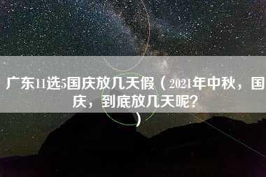 广东11选5国庆放几天假（2021年中秋，国庆，到底放几天呢？）