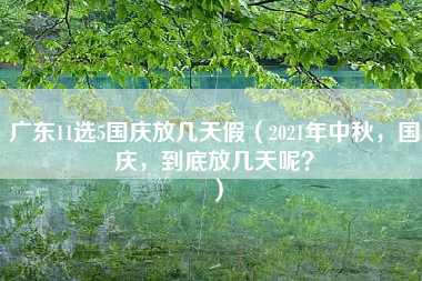 广东11选5国庆放几天假（2021年中秋，国庆，到底放几天呢？）