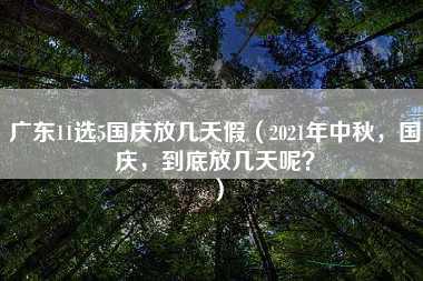 广东11选5国庆放几天假（2021年中秋，国庆，到底放几天呢？）