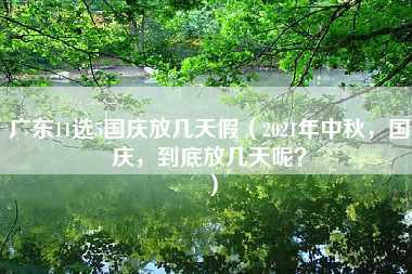 广东11选5国庆放几天假（2021年中秋，国庆，到底放几天呢？）