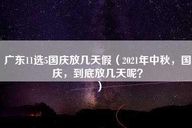 广东11选5国庆放几天假（2021年中秋，国庆，到底放几天呢？）