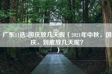 广东11选5国庆放几天假（2021年中秋，国庆，到底放几天呢？）