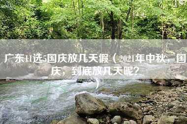 广东11选5国庆放几天假（2021年中秋，国庆，到底放几天呢？）