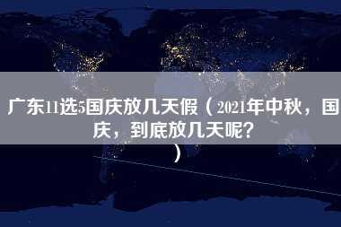 广东11选5国庆放几天假（2021年中秋，国庆，到底放几天呢？）