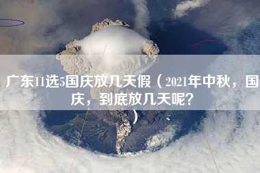 广东11选5国庆放几天假（2021年中秋，国庆，到底放几天呢？）