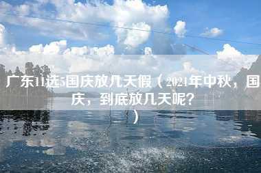 广东11选5国庆放几天假（2021年中秋，国庆，到底放几天呢？）