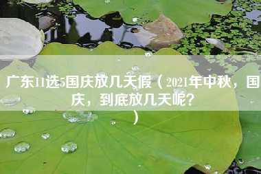 广东11选5国庆放几天假（2021年中秋，国庆，到底放几天呢？）