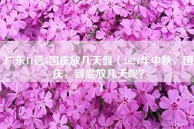 广东11选5国庆放几天假（2021年中秋，国庆，到底放几天呢？）