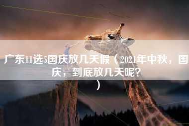 广东11选5国庆放几天假（2021年中秋，国庆，到底放几天呢？）