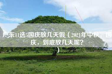 广东11选5国庆放几天假（2021年中秋，国庆，到底放几天呢？）