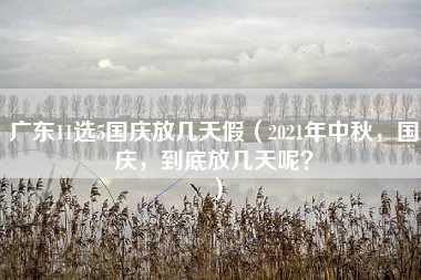 广东11选5国庆放几天假（2021年中秋，国庆，到底放几天呢？）