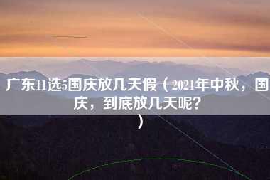 广东11选5国庆放几天假（2021年中秋，国庆，到底放几天呢？）