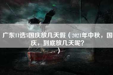 广东11选5国庆放几天假（2021年中秋，国庆，到底放几天呢？）