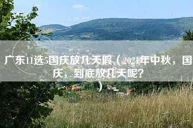 广东11选5国庆放几天假（2021年中秋，国庆，到底放几天呢？）