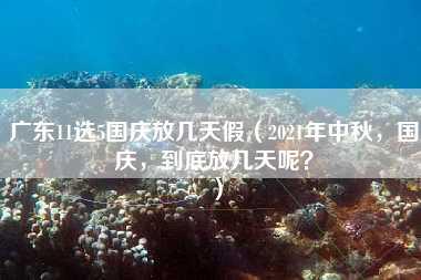 广东11选5国庆放几天假（2021年中秋，国庆，到底放几天呢？）