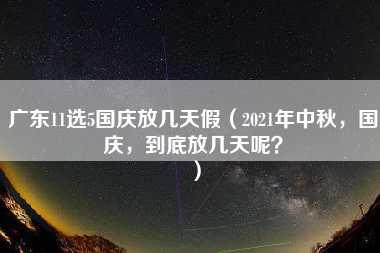 广东11选5国庆放几天假（2021年中秋，国庆，到底放几天呢？）