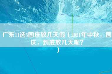 广东11选5国庆放几天假（2021年中秋，国庆，到底放几天呢？）