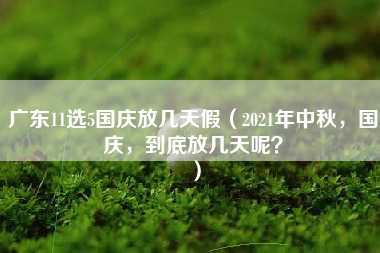 广东11选5国庆放几天假（2021年中秋，国庆，到底放几天呢？）