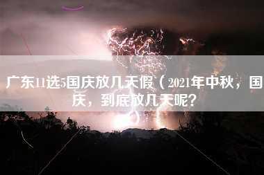 广东11选5国庆放几天假（2021年中秋，国庆，到底放几天呢？）