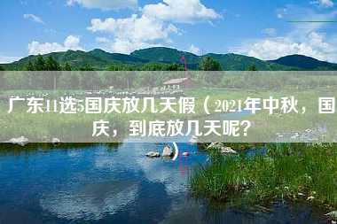 广东11选5国庆放几天假（2021年中秋，国庆，到底放几天呢？）