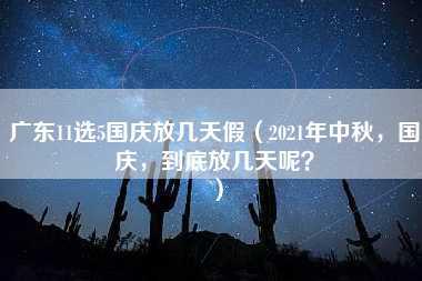 广东11选5国庆放几天假（2021年中秋，国庆，到底放几天呢？）