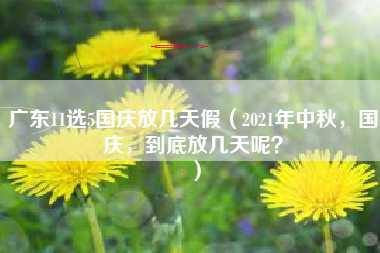 广东11选5国庆放几天假（2021年中秋，国庆，到底放几天呢？）