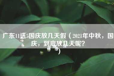 广东11选5国庆放几天假（2021年中秋，国庆，到底放几天呢？）