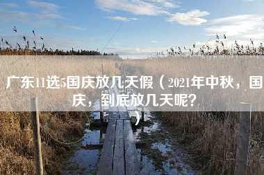 广东11选5国庆放几天假（2021年中秋，国庆，到底放几天呢？）