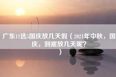 广东11选5国庆放几天假（2021年中秋，国庆，到底放几天呢？）