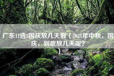 广东11选5国庆放几天假（2021年中秋，国庆，到底放几天呢？）