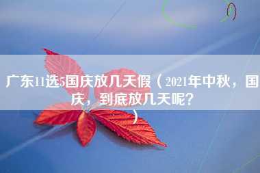 广东11选5国庆放几天假（2021年中秋，国庆，到底放几天呢？）