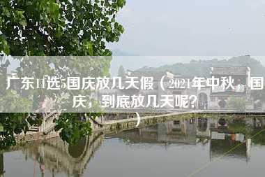 广东11选5国庆放几天假（2021年中秋，国庆，到底放几天呢？）