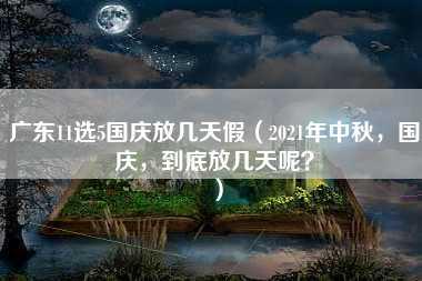 广东11选5国庆放几天假（2021年中秋，国庆，到底放几天呢？）