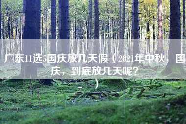 广东11选5国庆放几天假（2021年中秋，国庆，到底放几天呢？）