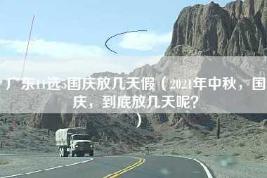 广东11选5国庆放几天假（2021年中秋，国庆，到底放几天呢？）