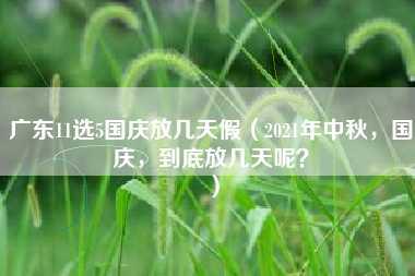 广东11选5国庆放几天假（2021年中秋，国庆，到底放几天呢？）