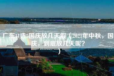 广东11选5国庆放几天假（2021年中秋，国庆，到底放几天呢？）