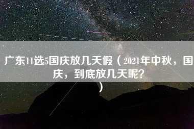 广东11选5国庆放几天假（2021年中秋，国庆，到底放几天呢？）