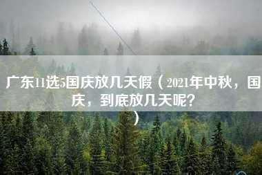 广东11选5国庆放几天假（2021年中秋，国庆，到底放几天呢？）