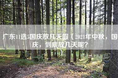 广东11选5国庆放几天假（2021年中秋，国庆，到底放几天呢？）