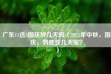 广东11选5国庆放几天假（2021年中秋，国庆，到底放几天呢？）