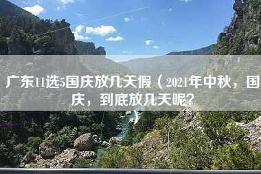 广东11选5国庆放几天假（2021年中秋，国庆，到底放几天呢？）