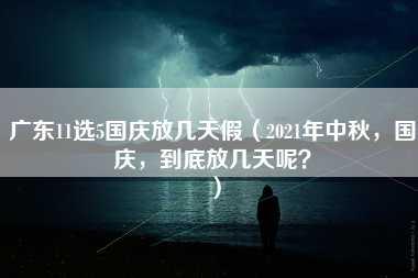 广东11选5国庆放几天假（2021年中秋，国庆，到底放几天呢？）