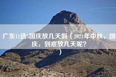 广东11选5国庆放几天假（2021年中秋，国庆，到底放几天呢？）